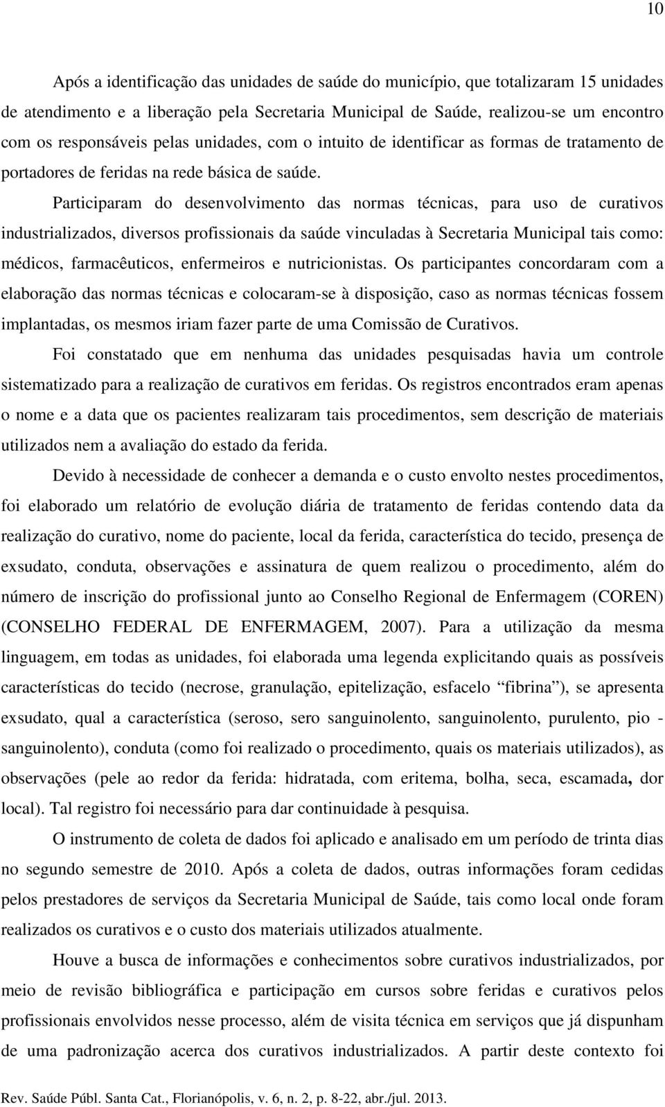 Participaram do desenvolvimento das normas técnicas, para uso de curativos industrializados, diversos profissionais da saúde vinculadas à Secretaria Municipal tais como: médicos, farmacêuticos,