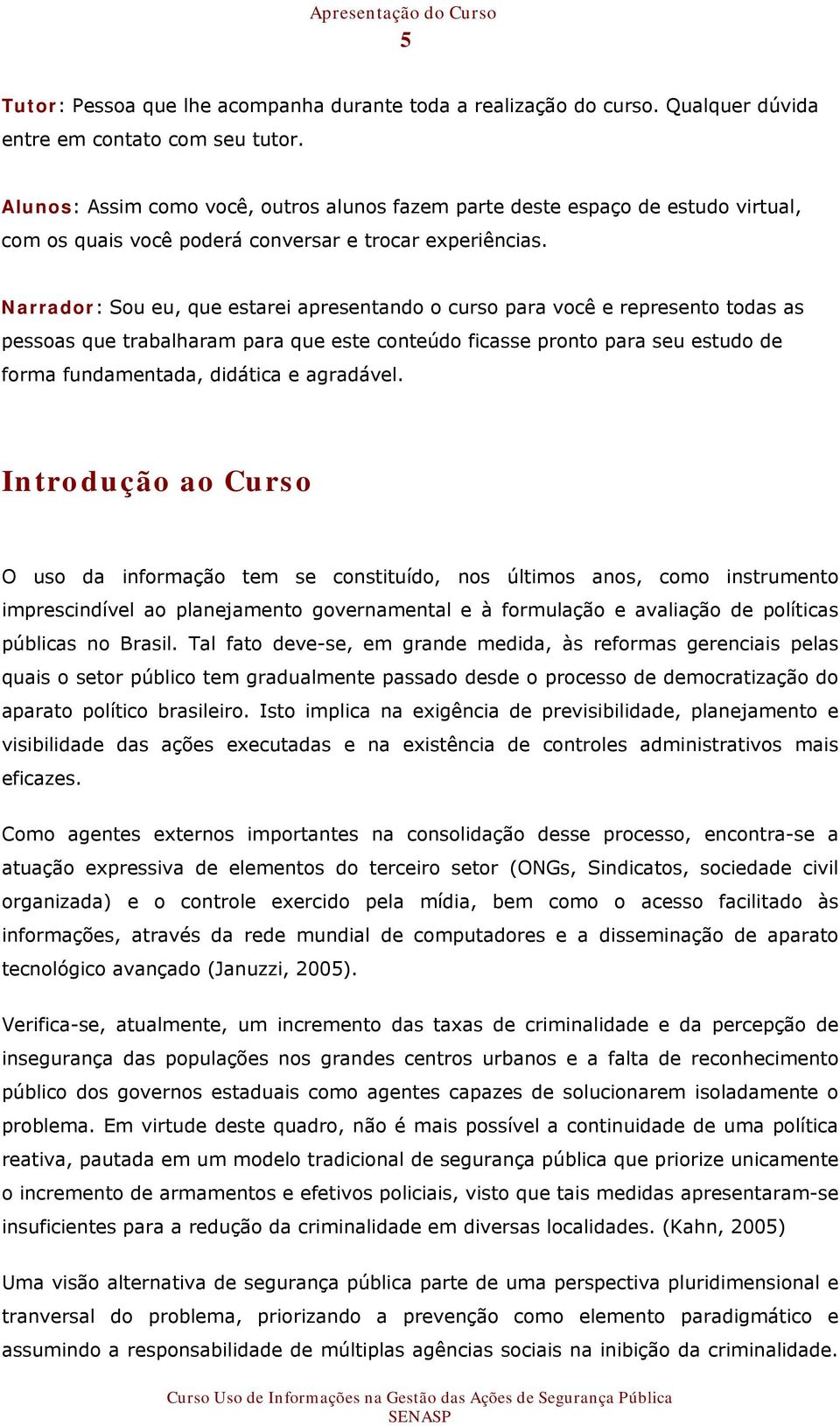 Narrador: Sou eu, que estarei apresentando o curso para você e represento todas as pessoas que trabalharam para que este conteúdo ficasse pronto para seu estudo de forma fundamentada, didática e