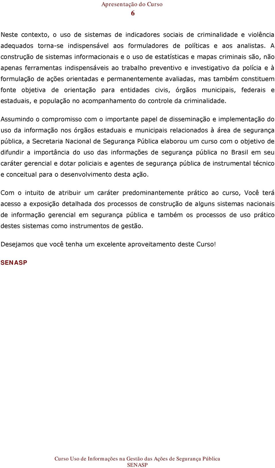 orientadas e permanentemente avaliadas, mas também constituem fonte objetiva de orientação para entidades civis, órgãos municipais, federais e estaduais, e população no acompanhamento do controle da