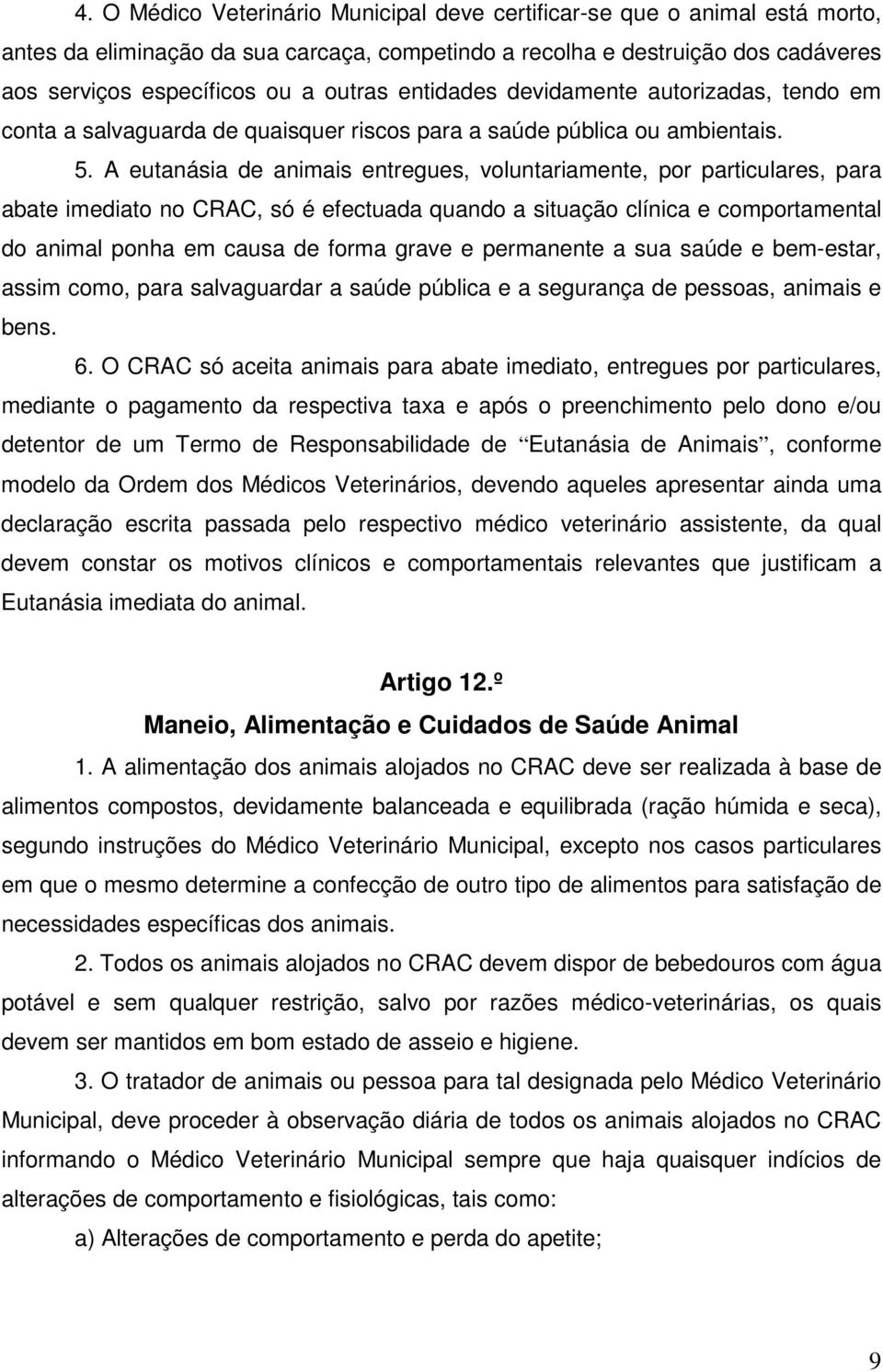 A eutanásia de animais entregues, voluntariamente, por particulares, para abate imediato no CRAC, só é efectuada quando a situação clínica e comportamental do animal ponha em causa de forma grave e