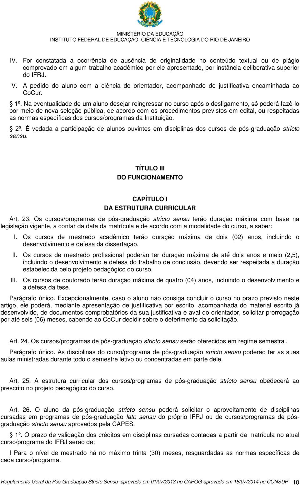 Na eventualidade de um aluno desejar reingressar no curso após o desligamento, só poderá fazê-lo por meio de nova seleção pública, de acordo com os procedimentos previstos em edital, ou respeitadas