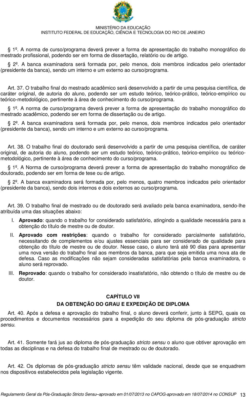 O trabalho final do mestrado acadêmico será desenvolvido a partir de uma pesquisa científica, de caráter original, de autoria do aluno, podendo ser um estudo teórico, teórico-prático,