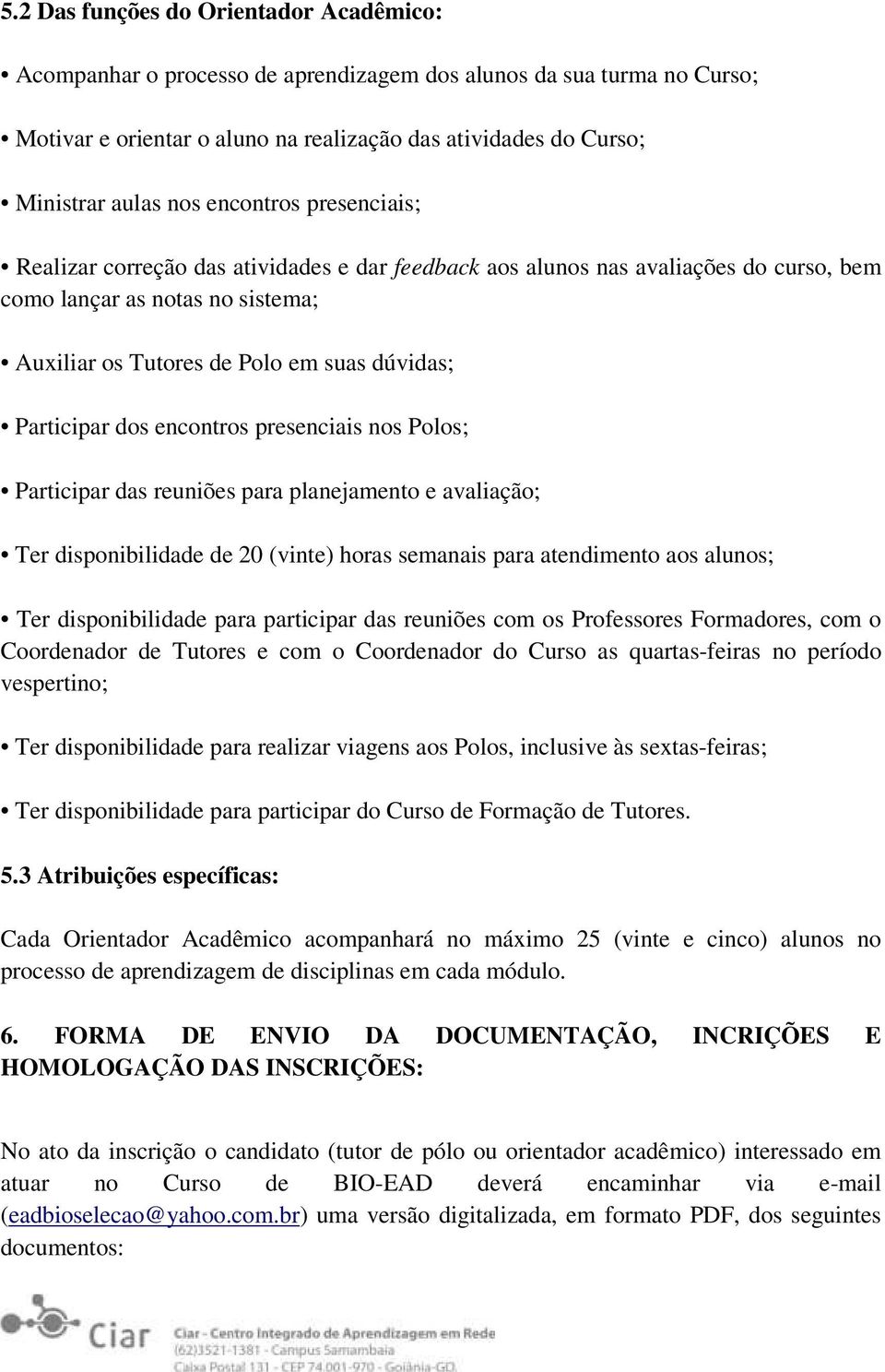 dos encontros presenciais nos Polos; Participar das reuniões para planejamento e avaliação; Ter disponibilidade de 20 (vinte) horas semanais para atendimento aos alunos; Ter disponibilidade para