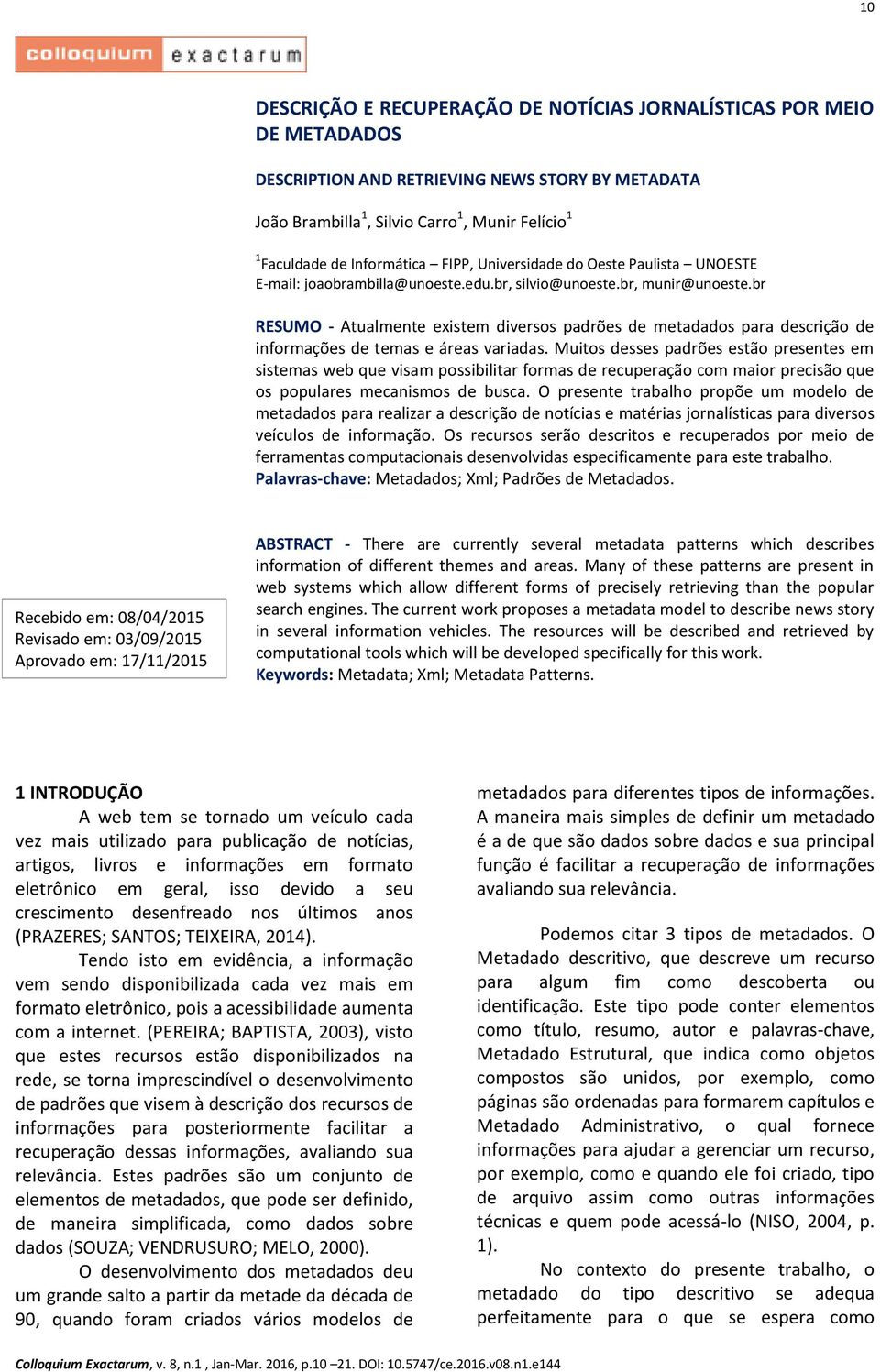 br RESUMO - Atualmente existem diversos padrões de metadados para descrição de informações de temas e áreas variadas.