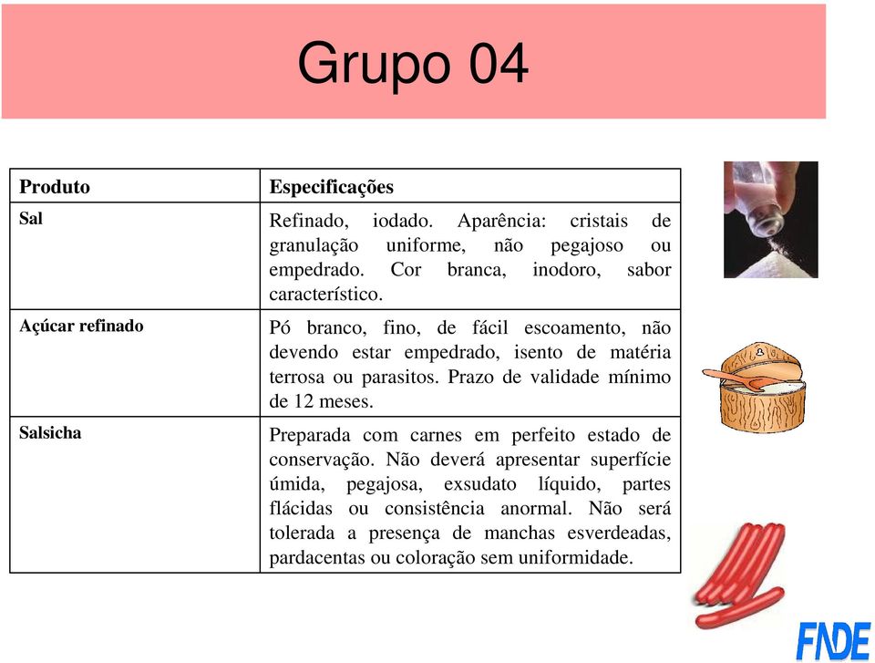 Pó branco, fino, de fácil escoamento, não devendo estar empedrado, isento de matéria terrosa ou parasitos. Prazo de validade mínimo de 12 meses.