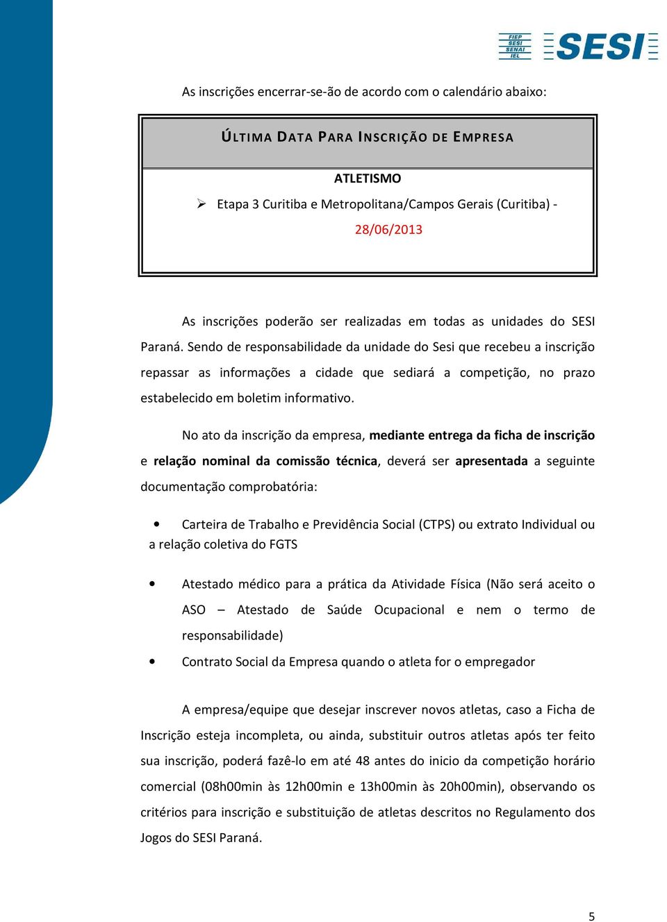 Sendo de responsabilidade da unidade do Sesi que recebeu a inscrição repassar as informações a cidade que sediará a competição, no prazo estabelecido em boletim informativo.