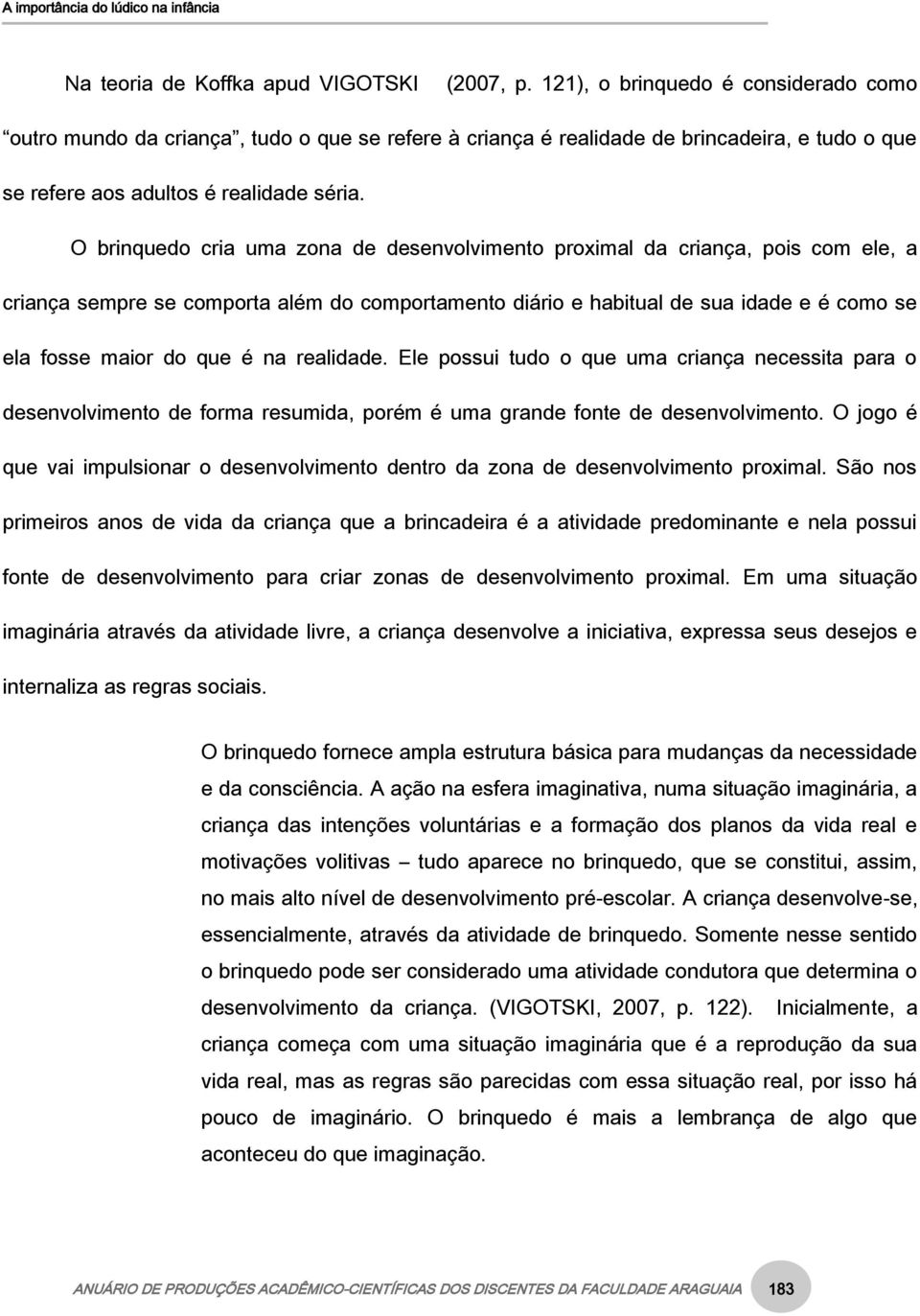 O brinquedo cria uma zona de desenvolvimento proximal da criança, pois com ele, a criança sempre se comporta além do comportamento diário e habitual de sua idade e é como se ela fosse maior do que é