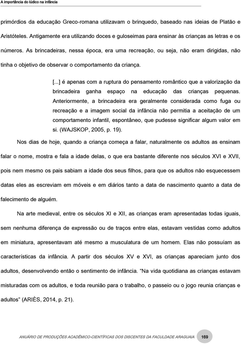 ..] é apenas com a ruptura do pensamento romântico que a valorização da brincadeira ganha espaço na educação das crianças pequenas.