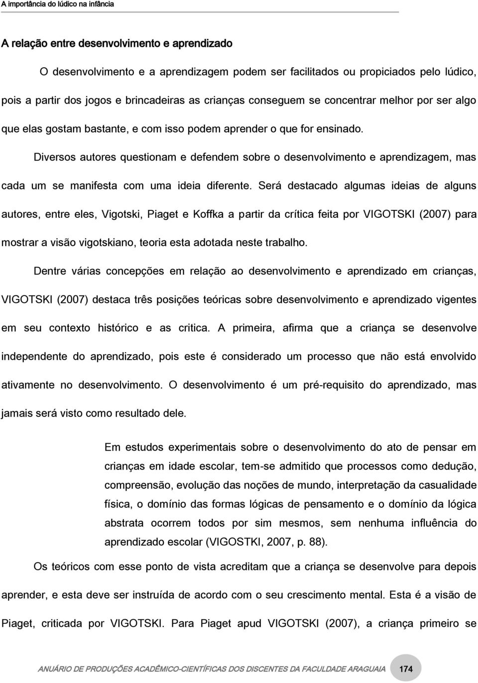 Diversos autores questionam e defendem sobre o desenvolvimento e aprendizagem, mas cada um se manifesta com uma ideia diferente.