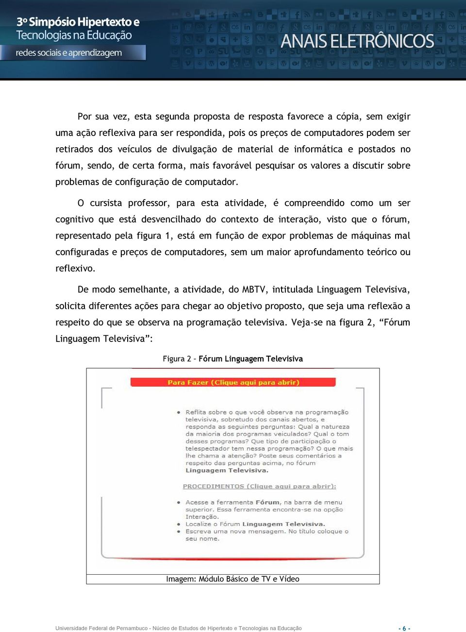 O cursista professor, para esta atividade, é compreendido como um ser cognitivo que está desvencilhado do contexto de interação, visto que o fórum, representado pela figura 1, está em função de expor