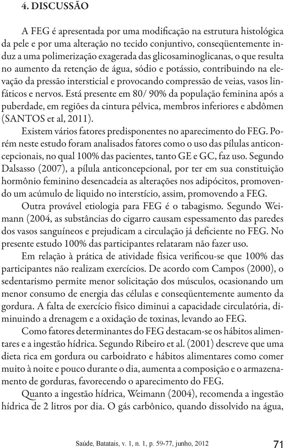 Está presente em 80/ 90% da população feminina após a puberdade, em regiões da cintura pélvica, membros inferiores e abdômen (SANTOS et al, 2011).