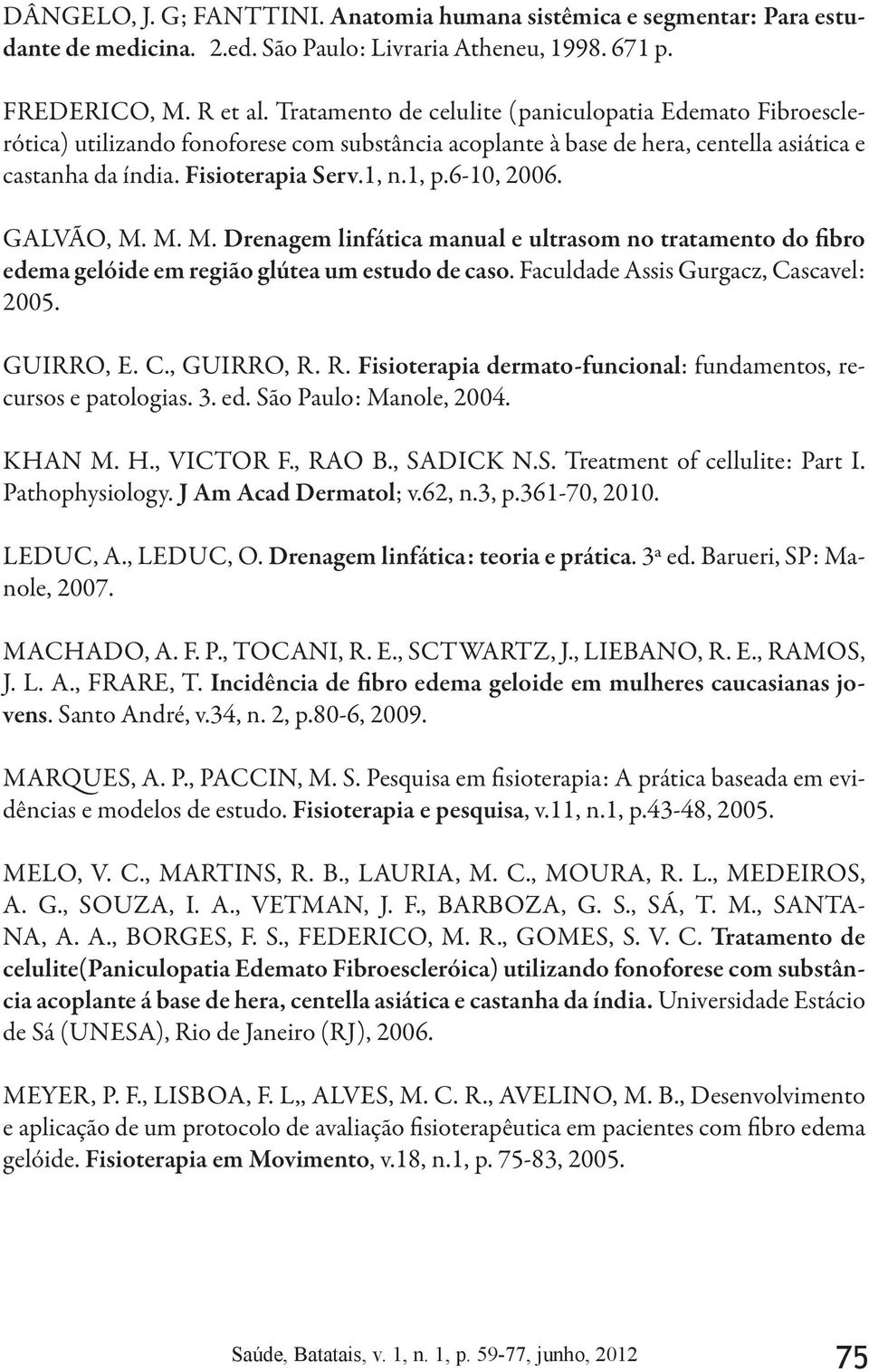 Fisioterapia Serv.1, n.1, p.6-10, 2006. GALVÃO, M. M. M. Drenagem linfática manual e ultrasom no tratamento do fibro edema gelóide em região glútea um estudo de caso.