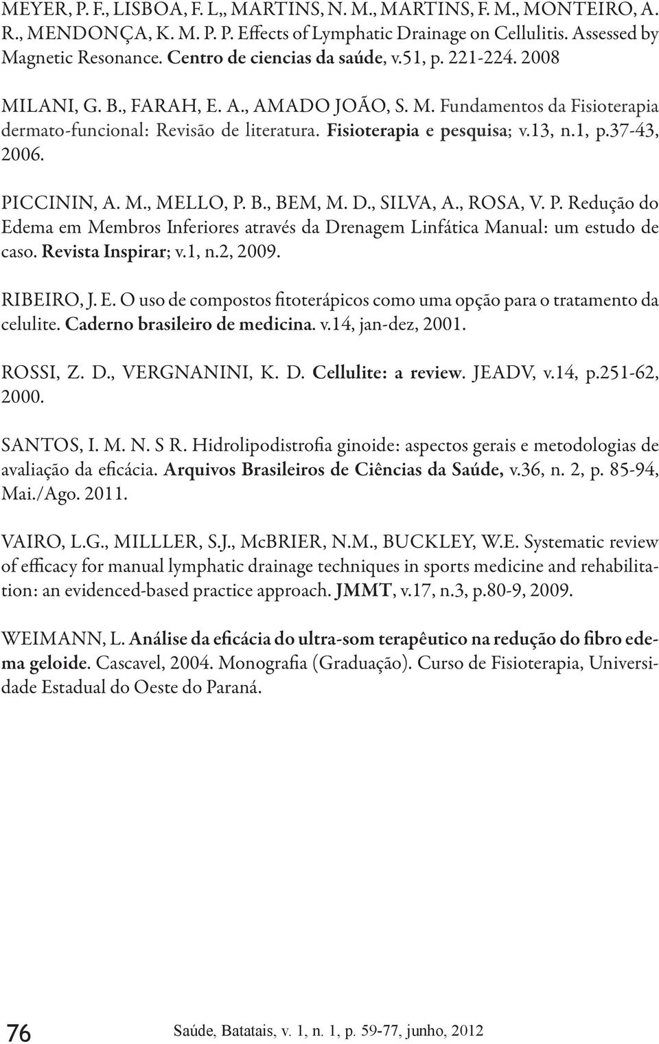 13, n.1, p.37-43, 2006. PICCININ, A. M., MELLO, P. B., BEM, M. D., SILVA, A., ROSA, V. P. Redução do Edema em Membros Inferiores através da Drenagem Linfática Manual: um estudo de caso.