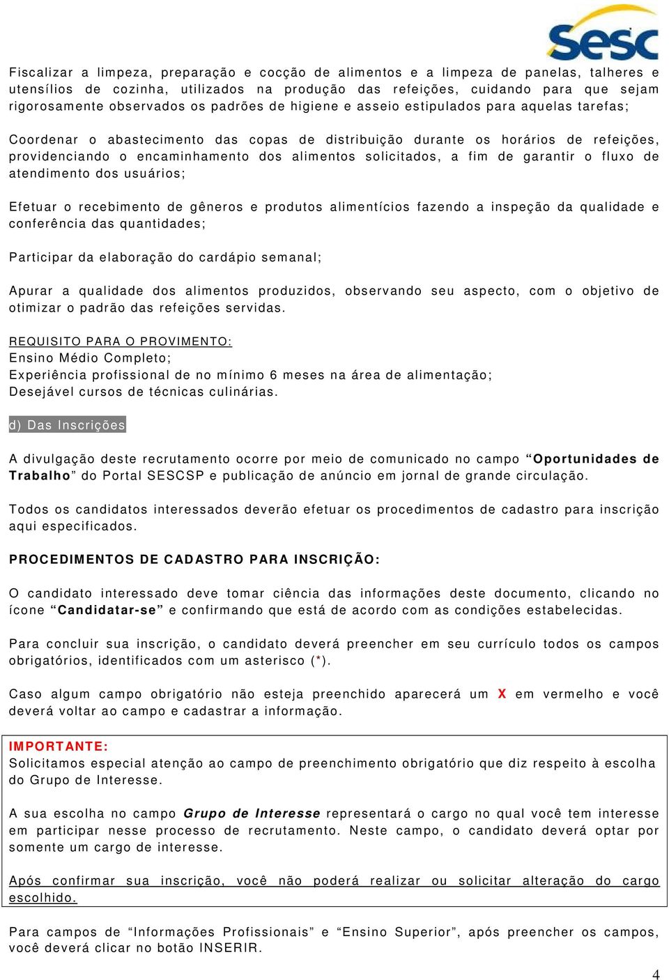 solicitados, a fim de garantir o fluxo de atendimento dos usuários; Efetuar o recebimento de gêneros e produtos alimentícios fazendo a inspeção da qualidade e conferência das quantidades; Participar