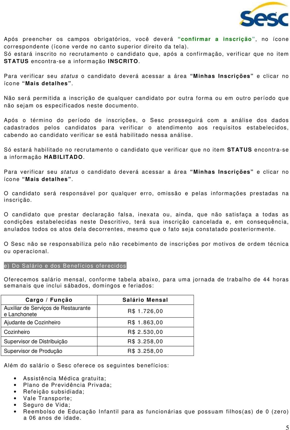 Para verificar seu status o candidato deverá acessar a área Minhas Inscrições e clicar no ícone Mais detalhes.