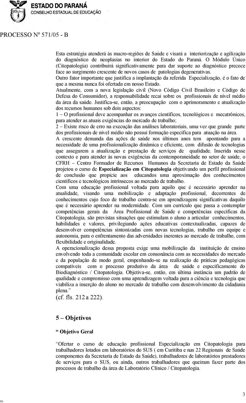 Outro fator importante que justifica a implantação da referida Especialização, é o fato de que a mesma nunca foi ofertada em nosso Estado.