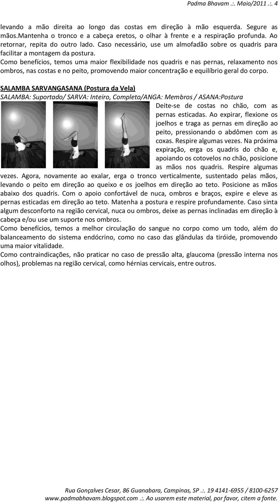 Como benefícios, temos uma maior flexibilidade nos quadris e nas pernas, relaxamento nos ombros, nas costas e no peito, promovendo maior concentração e equilíbrio geral do corpo.