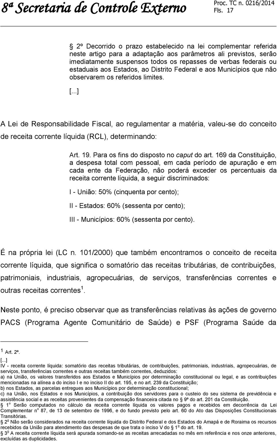 ..] A Lei de Responsabilidade Fiscal, ao regulamentar a matéria, valeu-se do conceito de receita corrente líquida (RCL), determinando: Art. 19. Para os fins do disposto no caput do art.