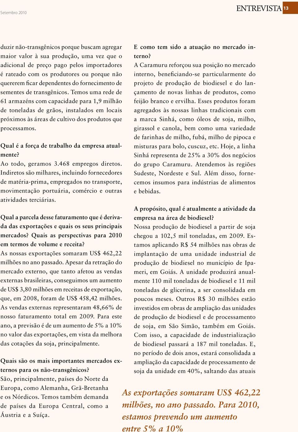 Temos uma rede de 61 armazéns com capacidade para 1,9 milhão de toneladas de grãos, instalados em locais próximos às áreas de cultivo dos produtos que processamos.