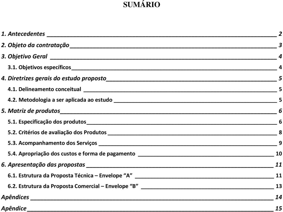 1. Especificação dos produtos 6 5.2. Critérios de avaliação dos Produtos 8 5.3. Acompanhamento dos Serviços 9 5.4.