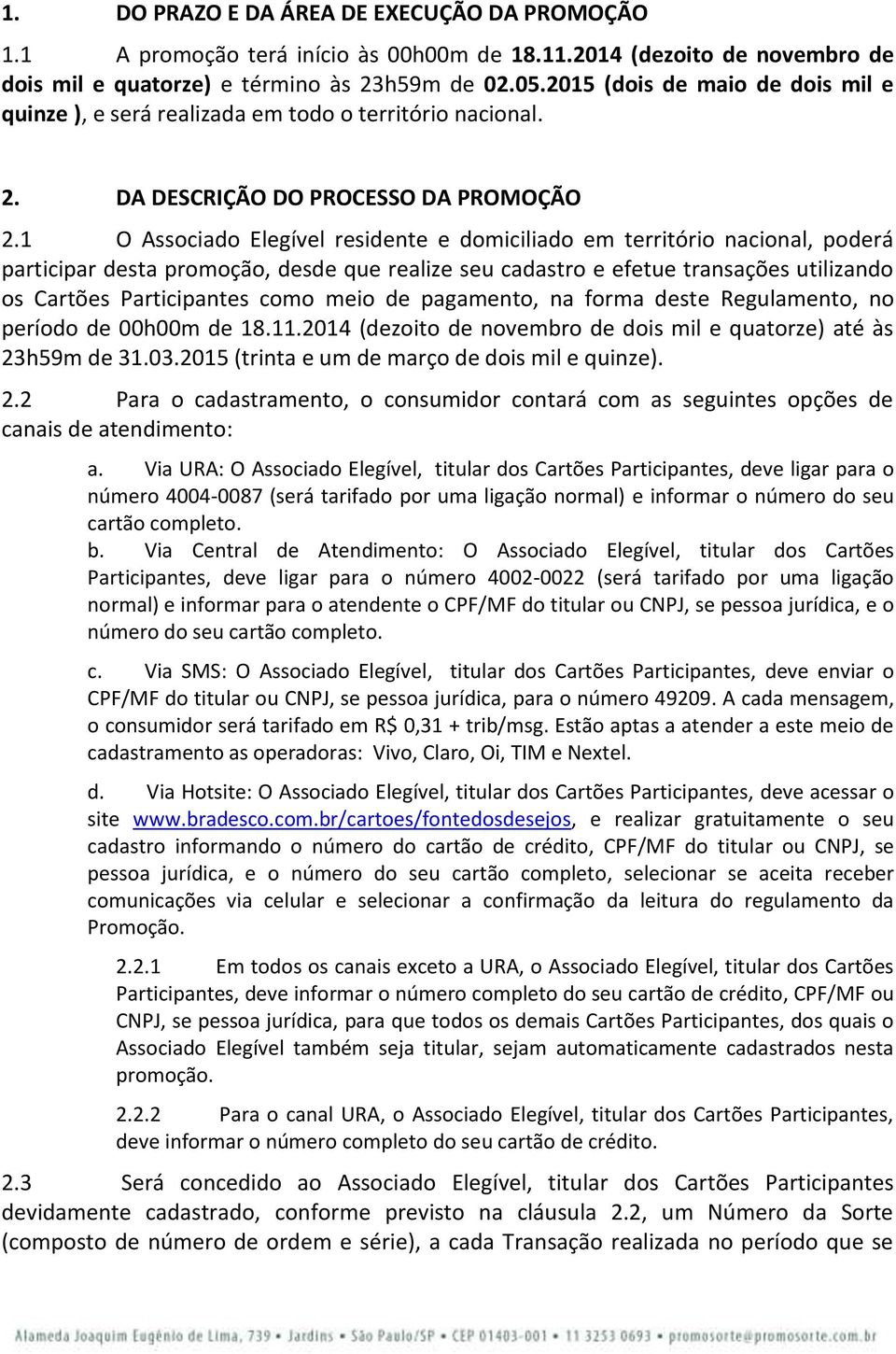 1 O Associado Elegível residente e domiciliado em território nacional, poderá participar desta promoção, desde que realize seu cadastro e efetue transações utilizando os Cartões Participantes como