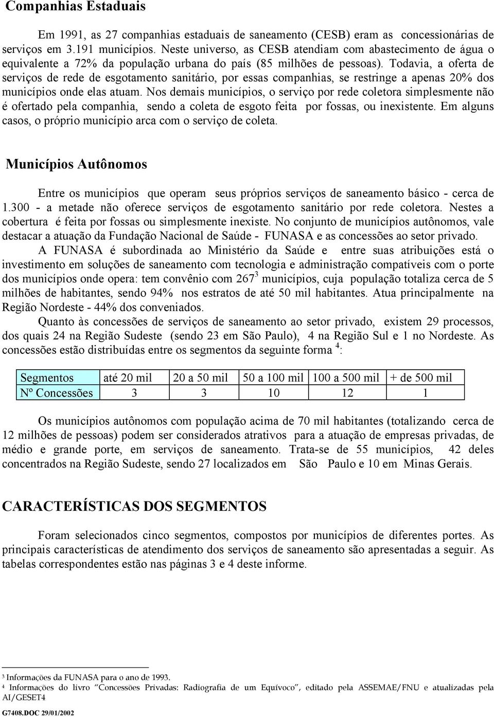 Todavia, a oferta de serviços de rede de esgotamento sanitário, por essas companhias, se restringe a apenas 20% dos municípios onde elas atuam.