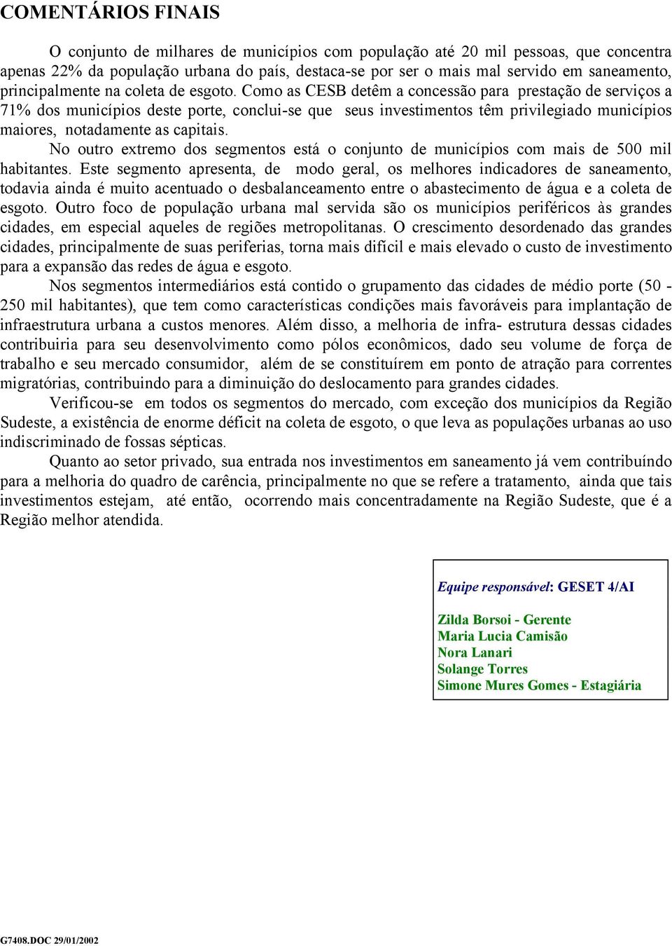 Como as CESB detêm a concessão para prestação de serviços a 71% dos municípios deste porte, conclui-se que seus investimentos têm privilegiado municípios maiores, notadamente as capitais.