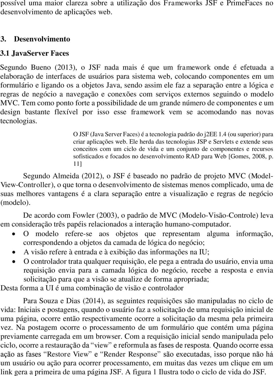 os a objetos Java, sendo assim ele faz a separação entre a lógica e regras de negócio a navegação e conexões com serviços externos seguindo o modelo MVC.