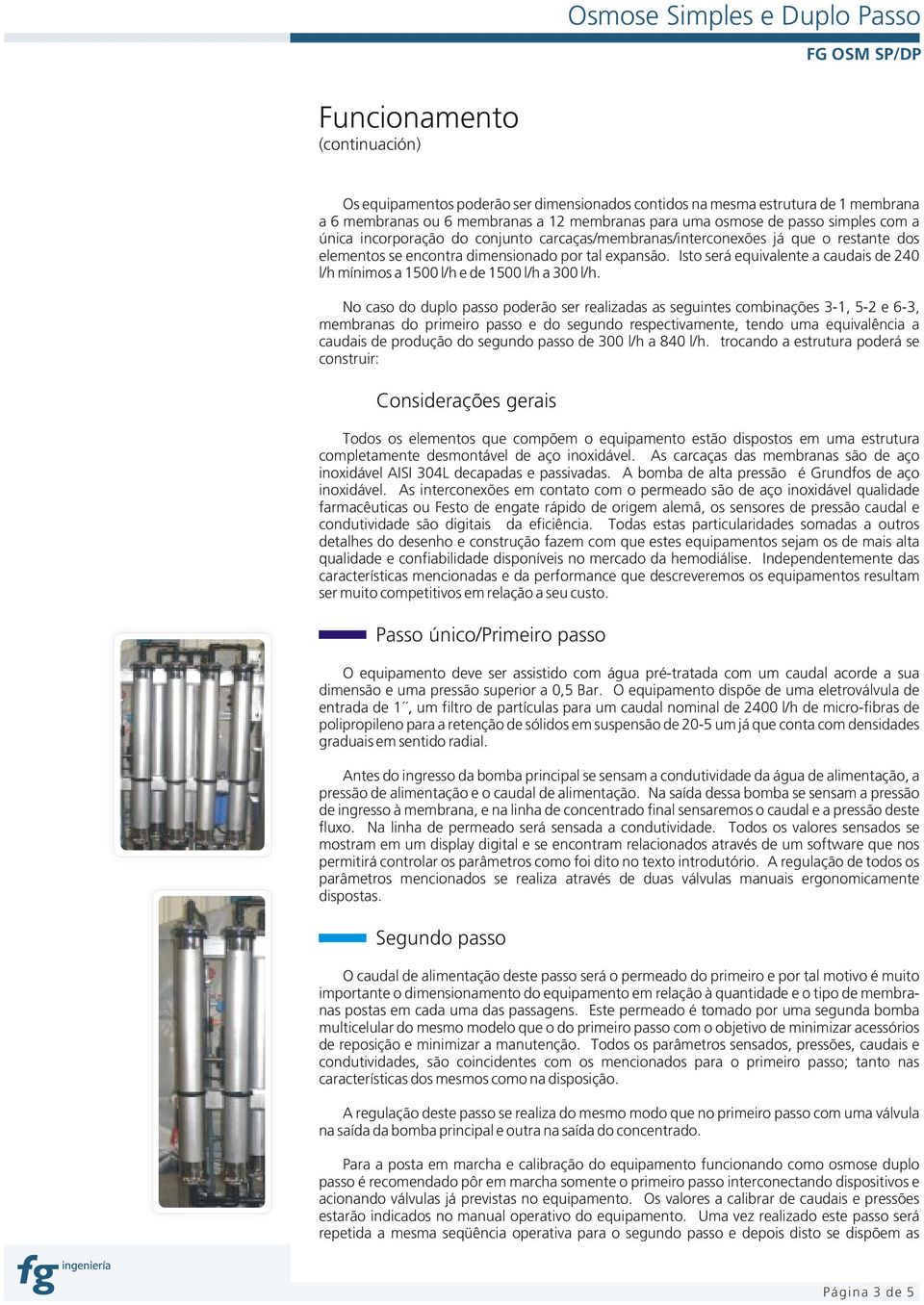 Isto será equivalente a caudais de 240 l/h mínimos a 1500 l/h e de 1500 l/h a 300 l/h.