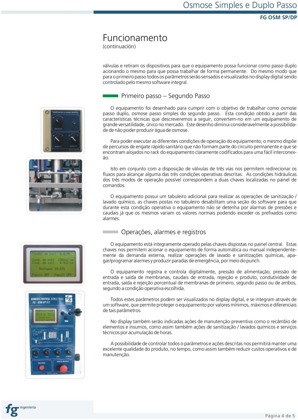 Primeiro passo Segundo Passo O equipamento foi desenhado para cumprir com o objetivo de trabalhar como osmose passo duplo, osmose passo simples do segundo passo.