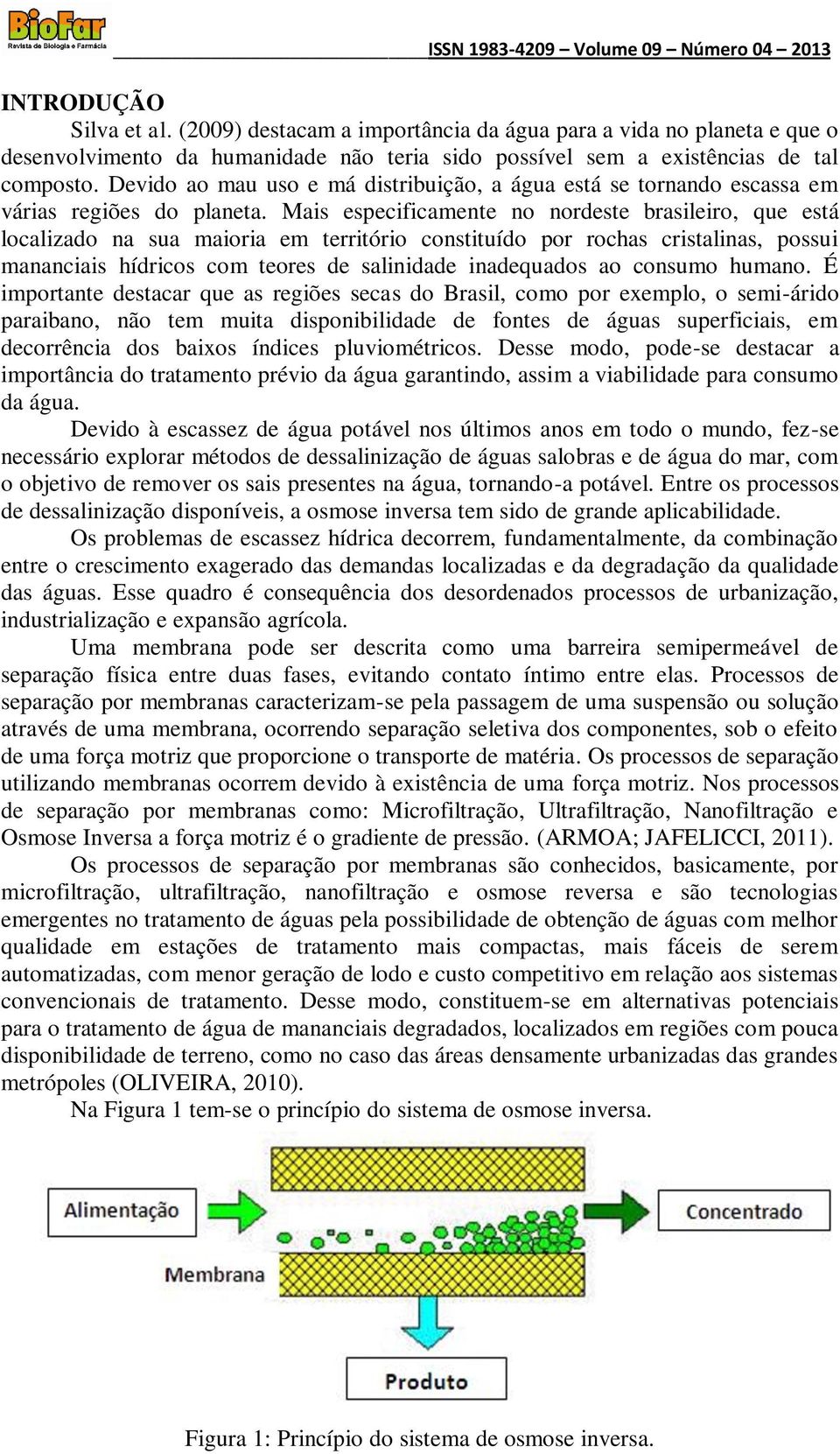 Mais especificamente no nordeste brasileiro, que está localizado na sua maioria em território constituído por rochas cristalinas, possui mananciais hídricos com teores de salinidade inadequados ao