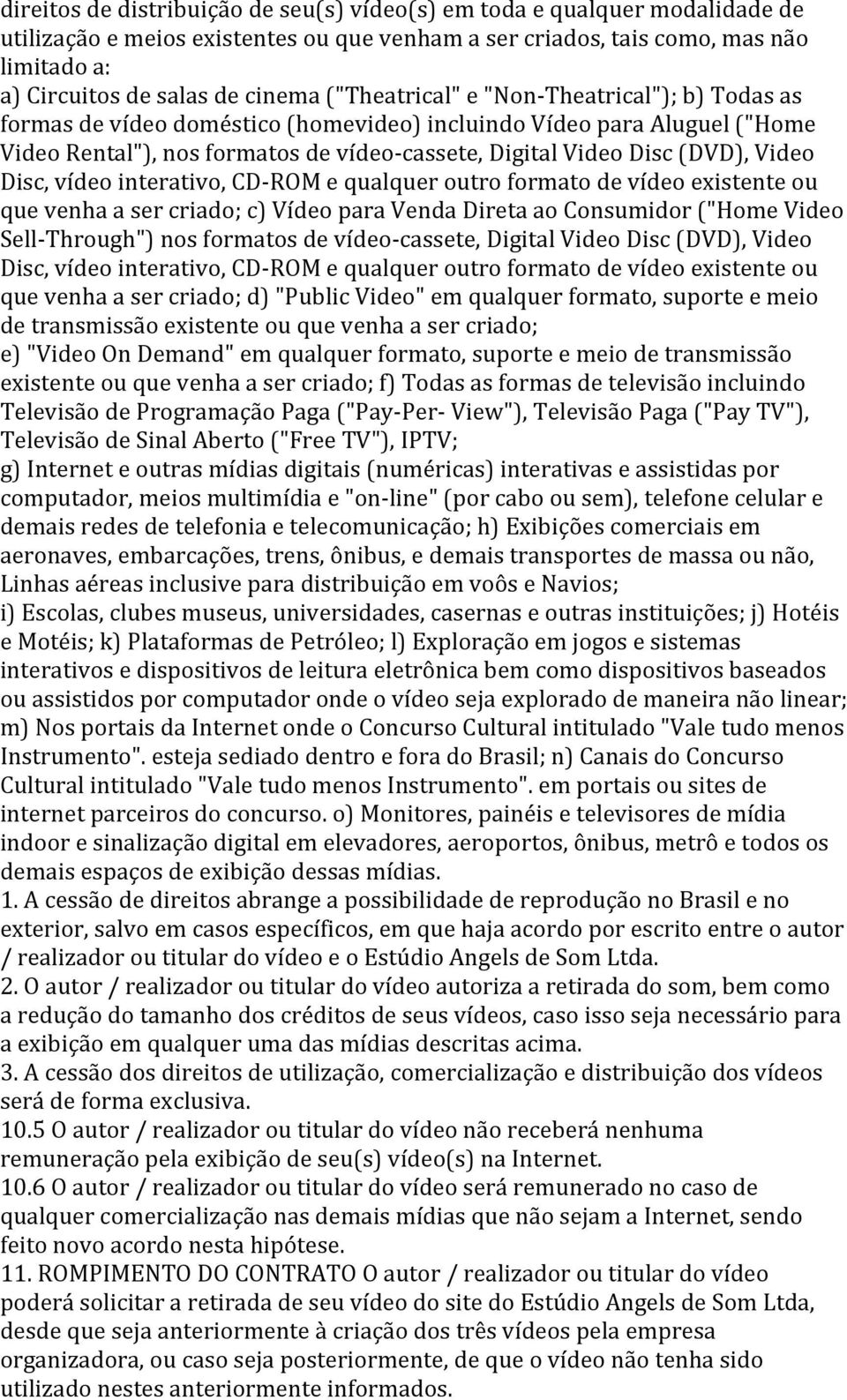 Video Disc, vídeo interativo, CD- ROM e qualquer outro formato de vídeo existente ou que venha a ser criado; c) Vídeo para Venda Direta ao Consumidor ("Home Video Sell- Through") nos formatos de