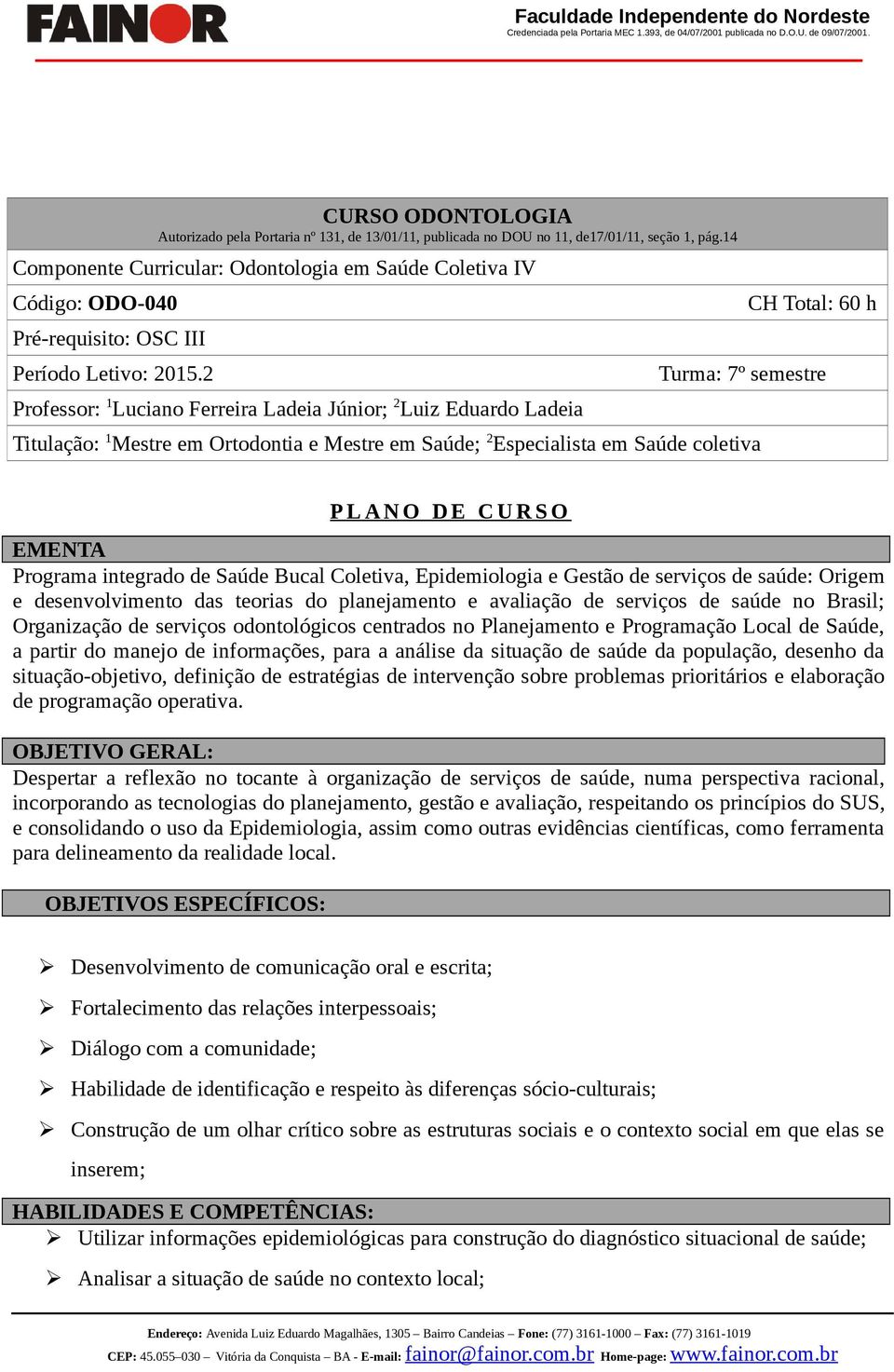 2 Professor: 1 Luciano Ferreira Ladeia Júnior; 2 Luiz Eduardo Ladeia CH Total: 60 h Turma: 7º semestre Titulação: 1 Mestre em Ortodontia e Mestre em Saúde; 2 Especialista em Saúde coletiva P L A N O