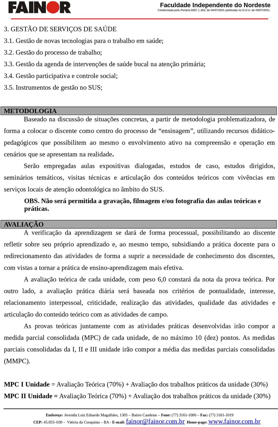 Instrumentos de gestão no SUS; METODOLOGIA Baseado na discussão de situações concretas, a partir de metodologia problematizadora, de forma a colocar o discente como centro do processo de ensinagem,