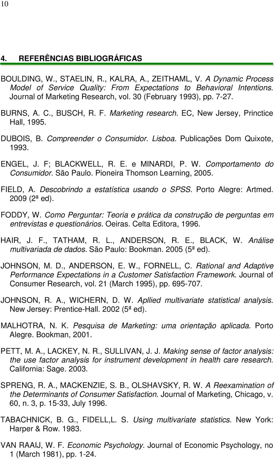 Publicações Dom Quixote, 1993. ENGEL, J. F; BLACKWELL, R. E. e MINARDI, P. W. Comportamento do Consumidor. São Paulo. Pioneira Thomson Learning, 2005. FIELD, A.