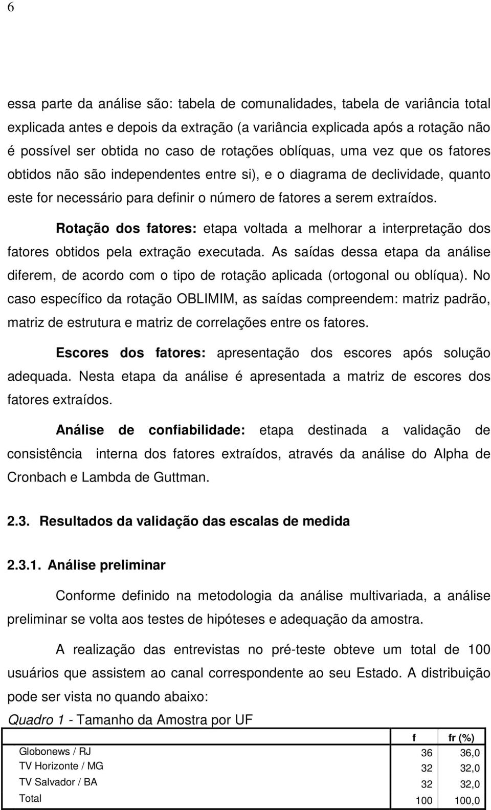 Rotação dos fatores: etapa voltada a melhorar a interpretação dos fatores obtidos pela extração executada.