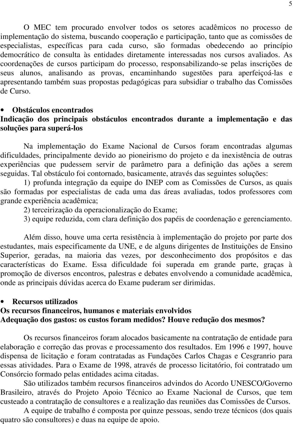 As coordenações de cursos participam do processo, responsabilizando-se pelas inscrições de seus alunos, analisando as provas, encaminhando sugestões para aperfeiçoá-las e apresentando também suas