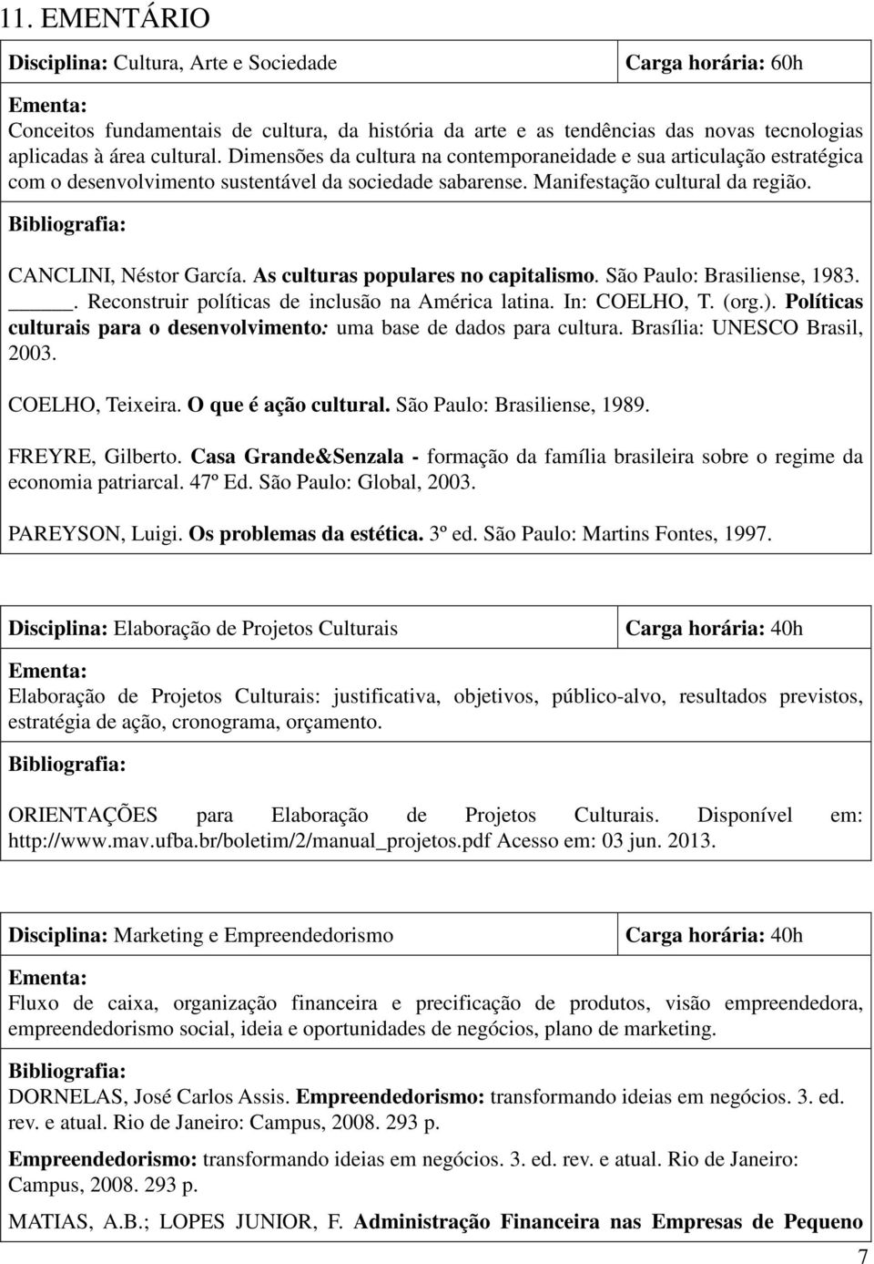 Bibliografia: CANCLINI, Néstor García. As culturas populares no capitalismo. São Paulo: Brasiliense, 1983.. Reconstruir políticas de inclusão na América latina. In: COELHO, T. (org.).