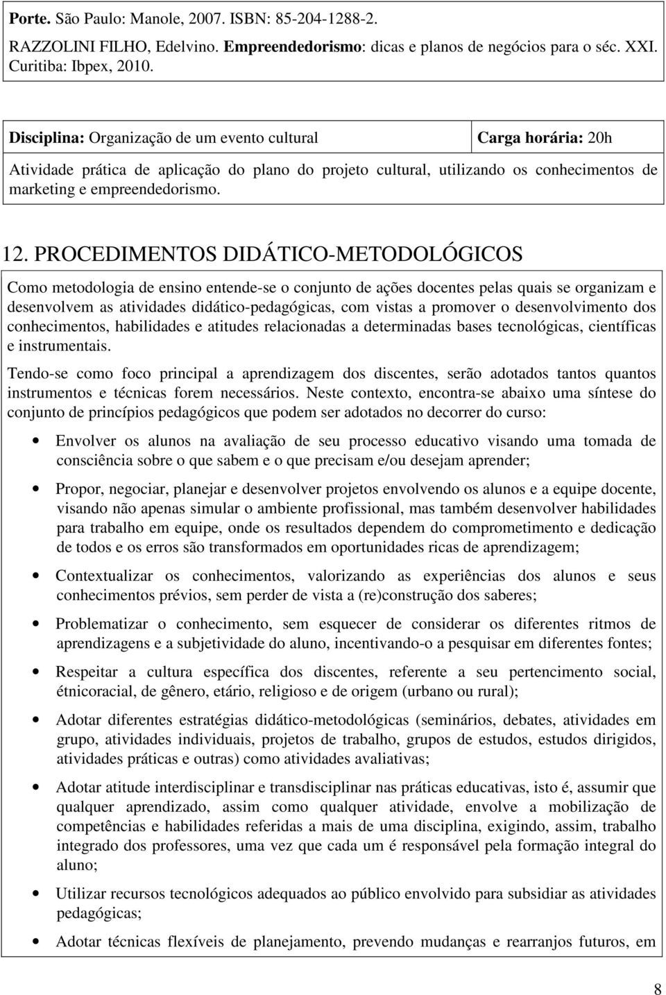 PROCEDIMENTOS DIDÁTICO-METODOLÓGICOS Como metodologia de ensino entende-se o conjunto de ações docentes pelas quais se organizam e desenvolvem as atividades didático-pedagógicas, com vistas a