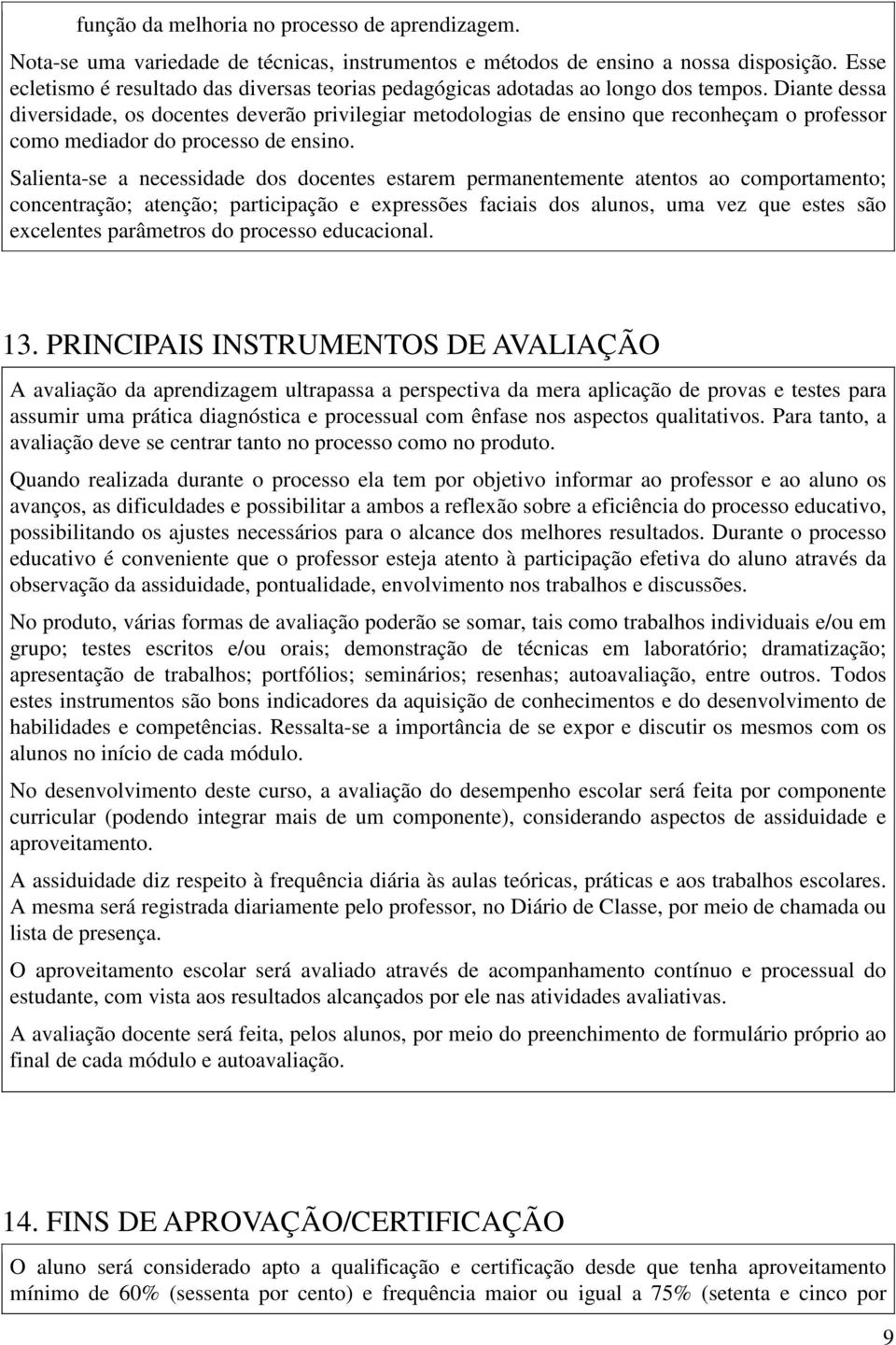 Diante dessa diversidade, os docentes deverão privilegiar metodologias de ensino que reconheçam o professor como mediador do processo de ensino.