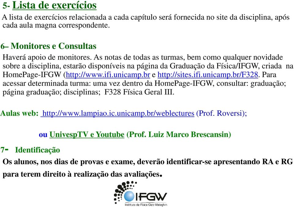 Paa acessa deteminada tuma: uma vez dento da HomePage-IFGW, consulta: gaduação; página gaduação; disciplinas; F38 Física Geal III. Aulas web: http://www.lampiao.ic.unicamp.b/weblectues (Pof.