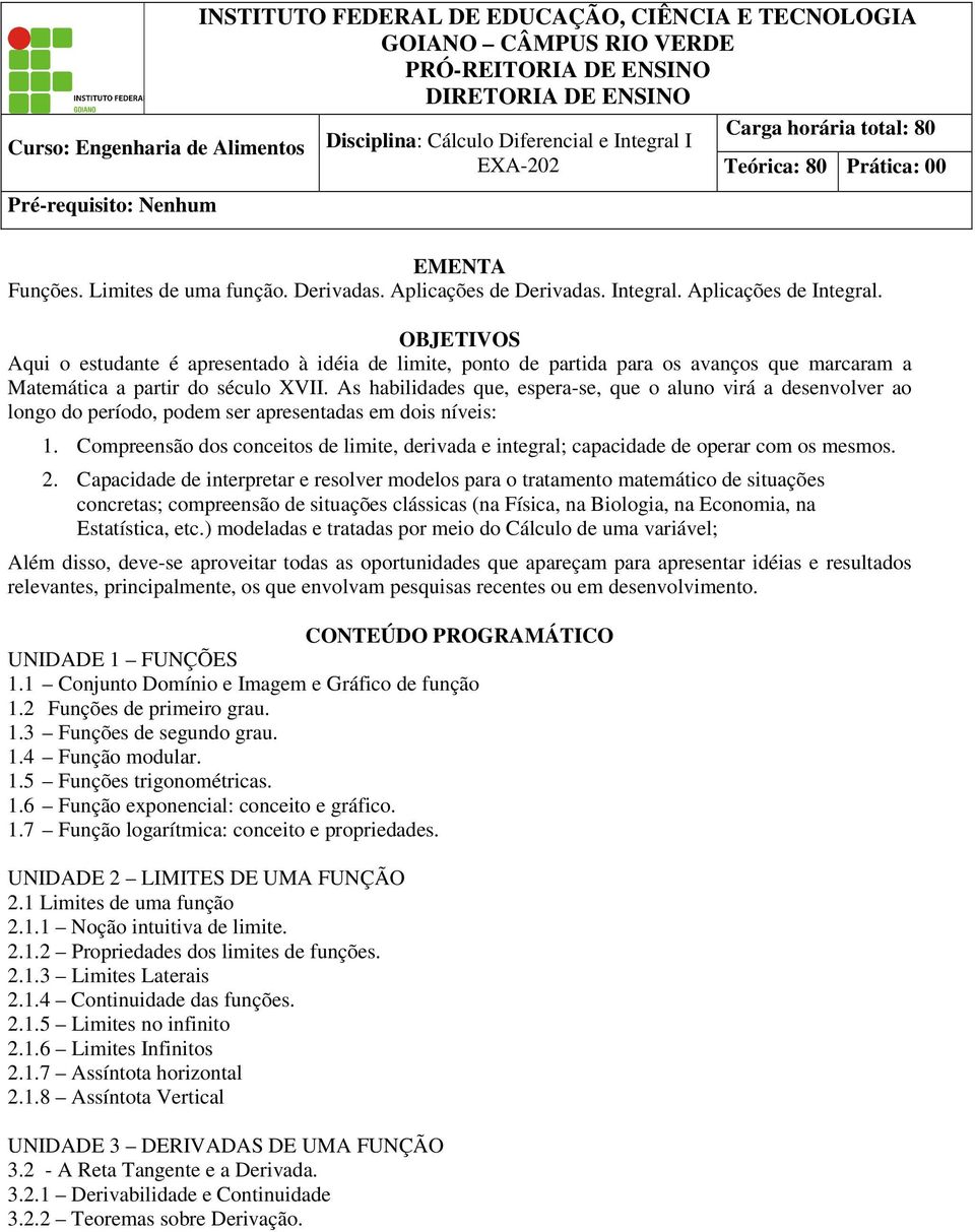 OBJETIVOS Aqui o estudante é apresentado à idéia de limite, ponto de partida para os avanços que marcaram a Matemática a partir do século XVII.