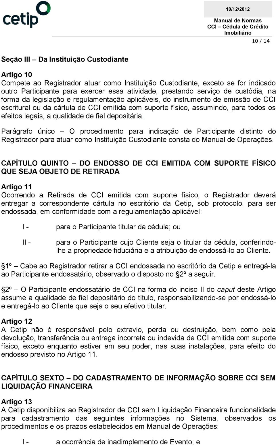 legais, a qualidade de fiel depositária. Parágrafo único O procedimento para indicação de Participante distinto do Registrador para atuar como Instituição Custodiante consta do Manual de Operações.