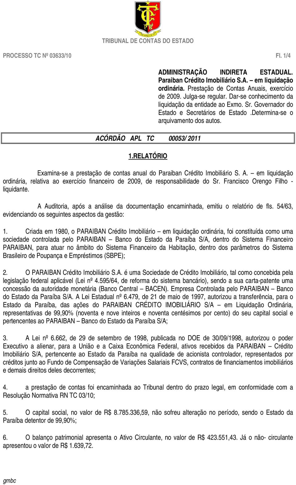 Determina-se o arquivamento dos autos. Examina-se a prestação de contas anual do Paraiban Crédito Imobiliário S. A.