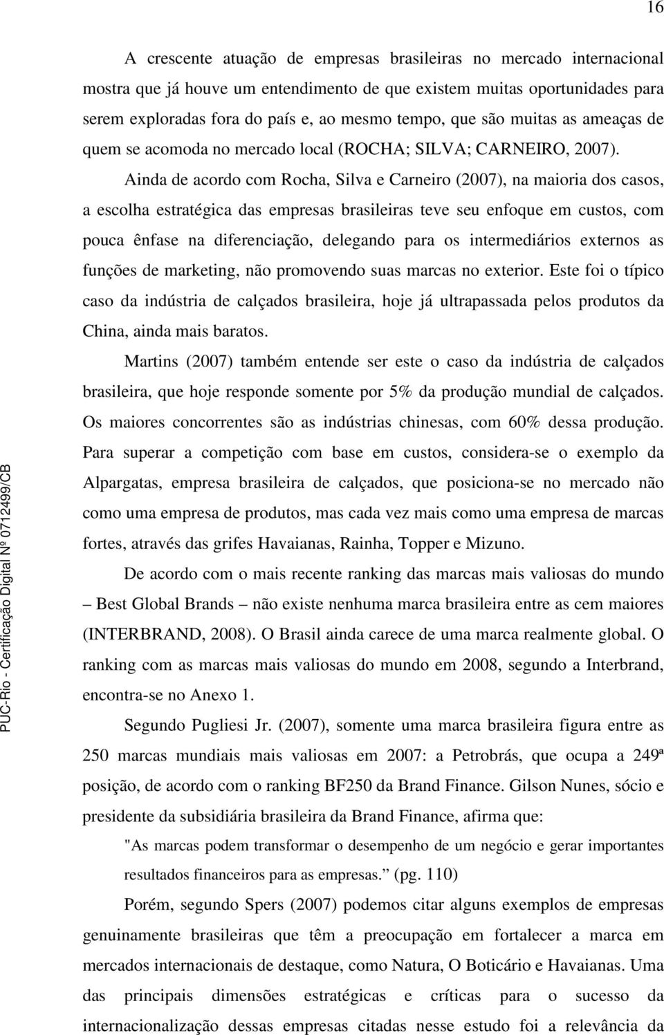 Ainda de acordo com Rocha, Silva e Carneiro (2007), na maioria dos casos, a escolha estratégica das empresas brasileiras teve seu enfoque em custos, com pouca ênfase na diferenciação, delegando para