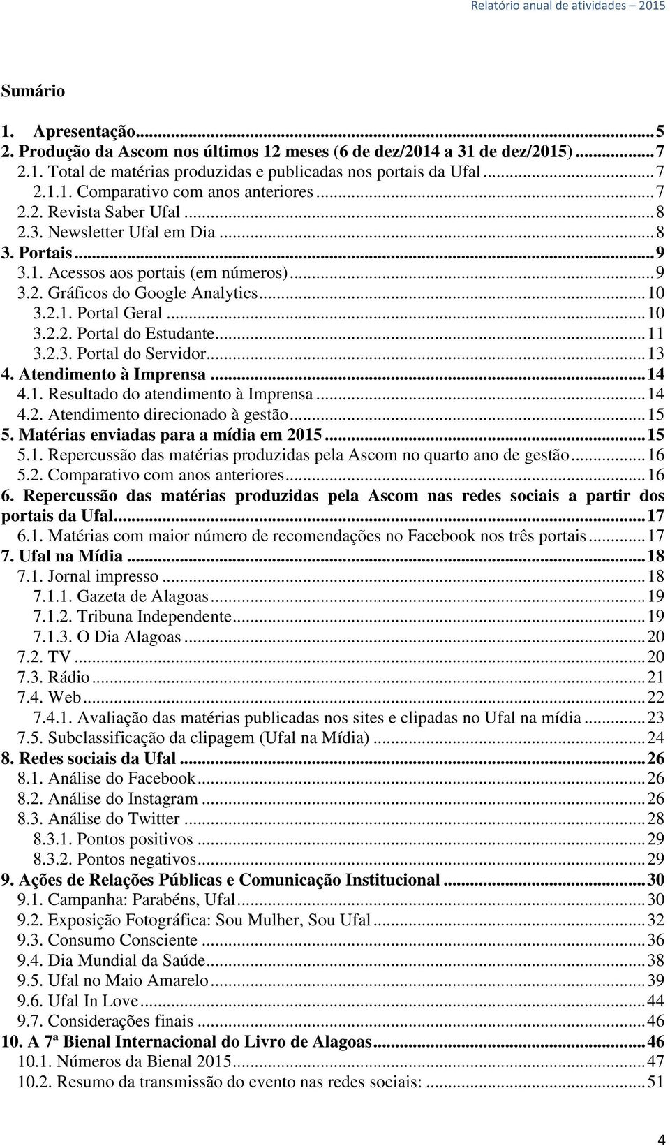 .. 11 3.2.3. Portal do Servidor... 13 4. Atendimento à Imprensa... 14 4.1. Resultado do atendimento à Imprensa... 14 4.2. Atendimento direcionado à gestão... 15 5.