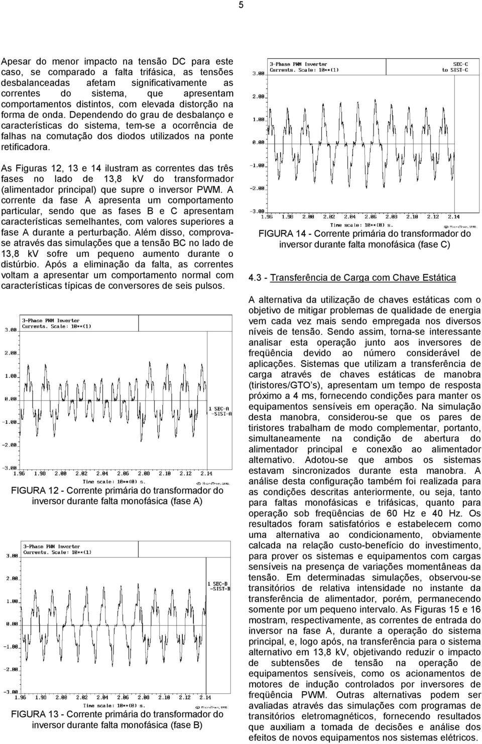 Dependendo do grau de desbalanço e características do sistema, tem-se a ocorrência de falhas na comutação dos diodos utilizados na ponte retificadora.