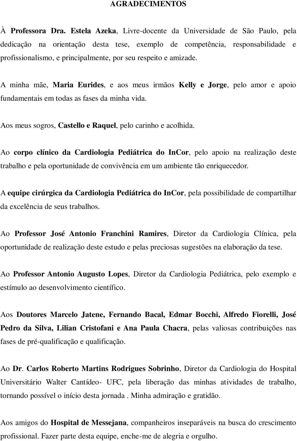 amizade. A minha mãe, Maria Eurides, e aos meus irmãos Kelly e Jorge, pelo amor e apoio fundamentais em todas as fases da minha vida. Aos meus sogros, Castello e Raquel, pelo carinho e acolhida.