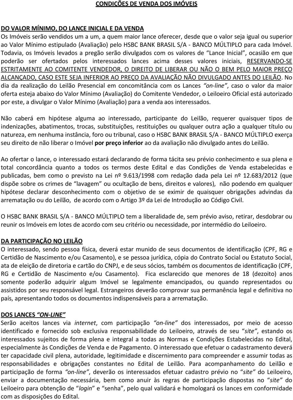 Todavia, os Imóveis levados a pregão serão divulgados com os valores de Lance Inicial, ocasião em que poderão ser ofertados pelos interessados lances acima desses valores iniciais, RESERVANDO-SE