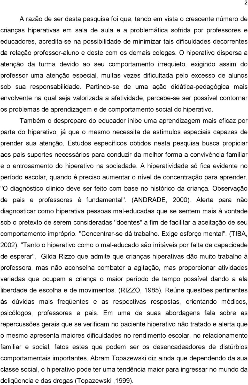 O hiperativo dispersa a atenção da turma devido ao seu comportamento irrequieto, exigindo assim do professor uma atenção especial, muitas vezes dificultada pelo excesso de alunos sob sua